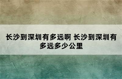 长沙到深圳有多远啊 长沙到深圳有多远多少公里